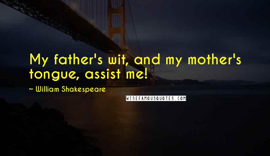 William Shakespeare Quotes: My father's wit, and my mother's tongue, assist me!