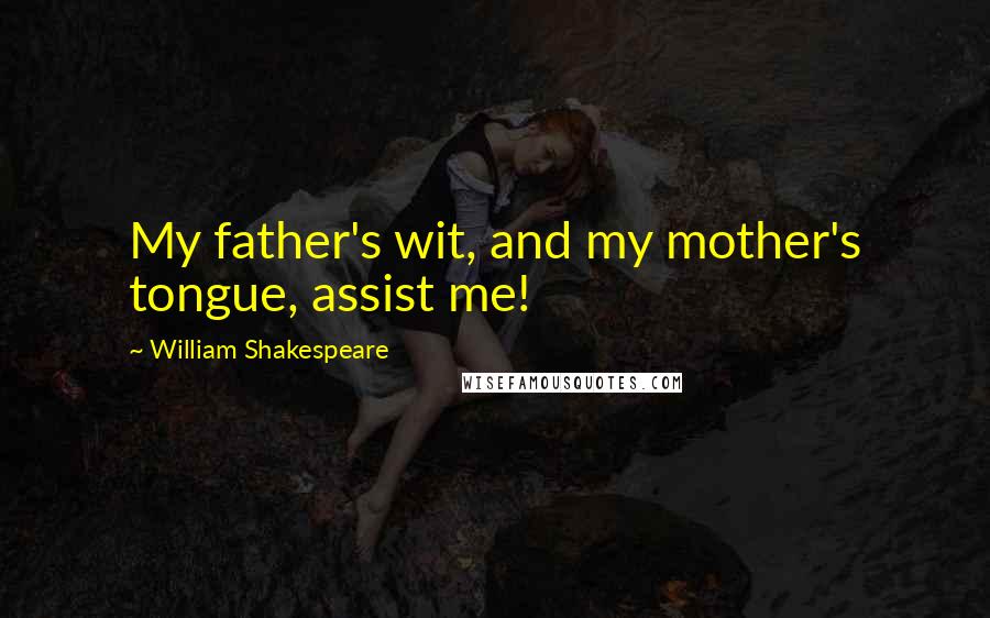 William Shakespeare Quotes: My father's wit, and my mother's tongue, assist me!