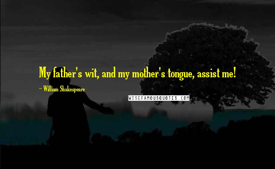 William Shakespeare Quotes: My father's wit, and my mother's tongue, assist me!