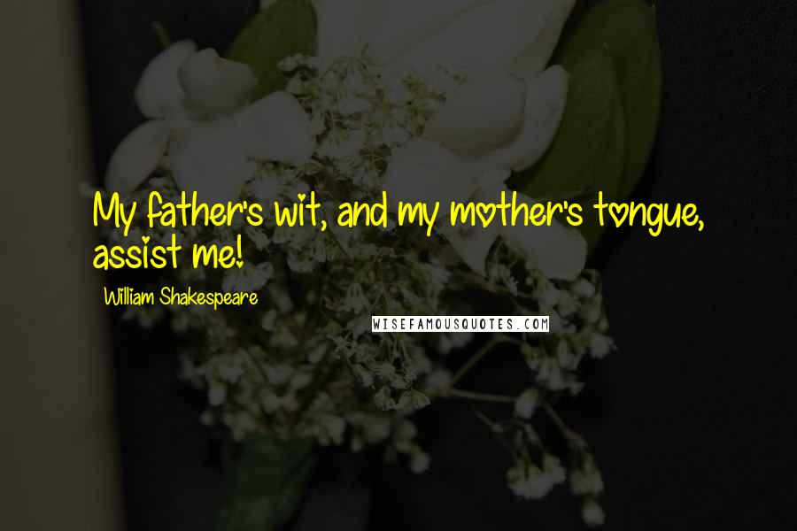 William Shakespeare Quotes: My father's wit, and my mother's tongue, assist me!