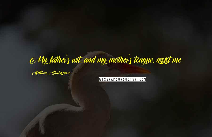 William Shakespeare Quotes: My father's wit, and my mother's tongue, assist me!