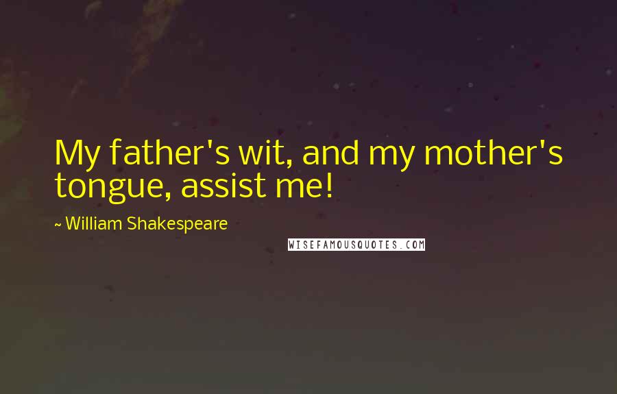 William Shakespeare Quotes: My father's wit, and my mother's tongue, assist me!