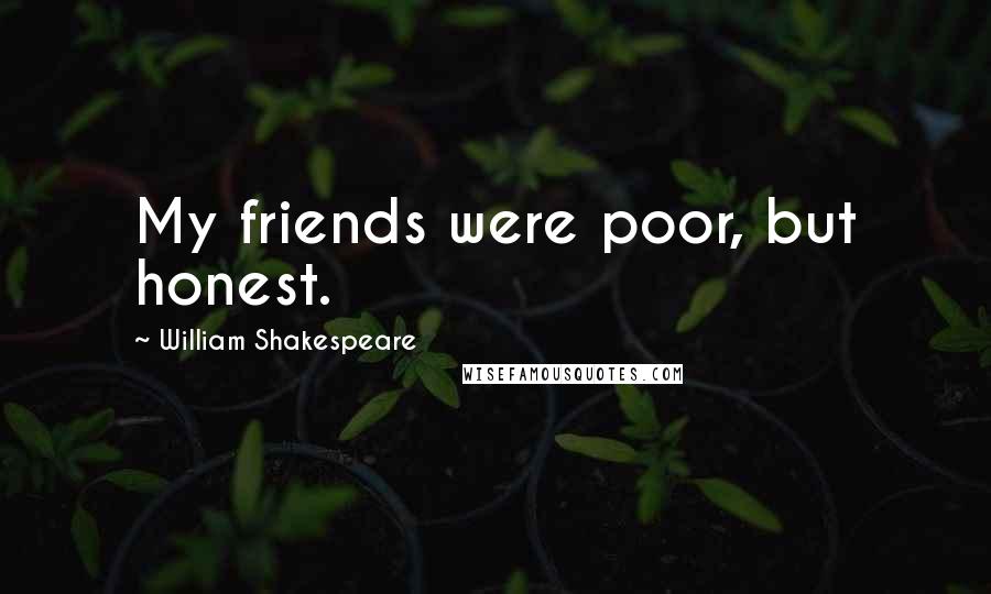 William Shakespeare Quotes: My friends were poor, but honest.