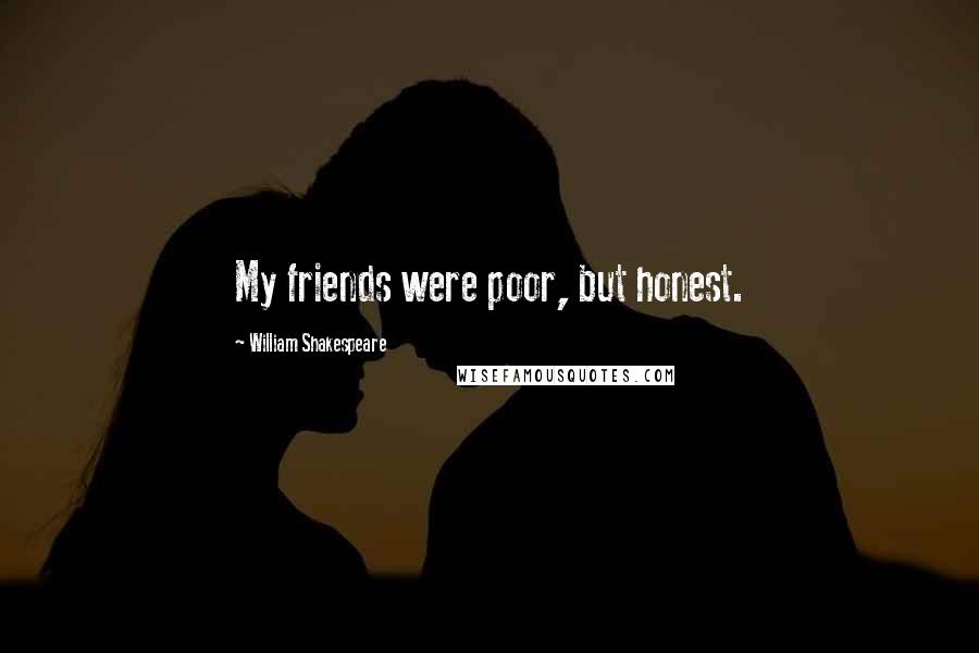 William Shakespeare Quotes: My friends were poor, but honest.