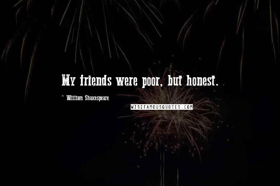 William Shakespeare Quotes: My friends were poor, but honest.