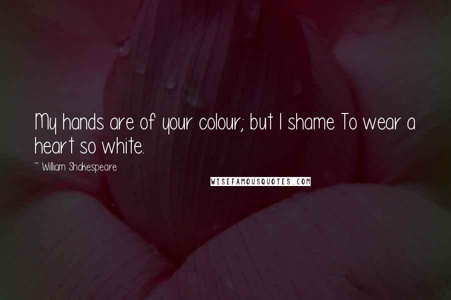 William Shakespeare Quotes: My hands are of your colour; but I shame To wear a heart so white.