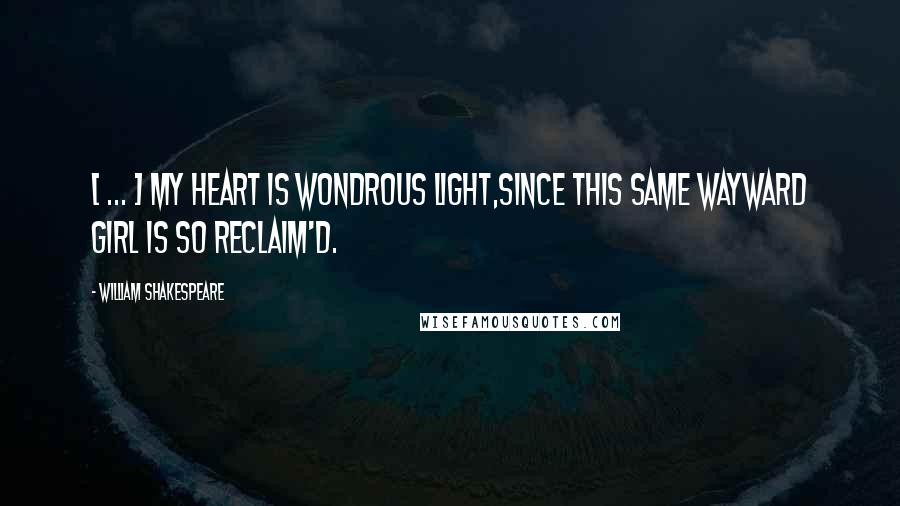 William Shakespeare Quotes: [ ... ] my heart is wondrous light,Since this same wayward girl is so reclaim'd.