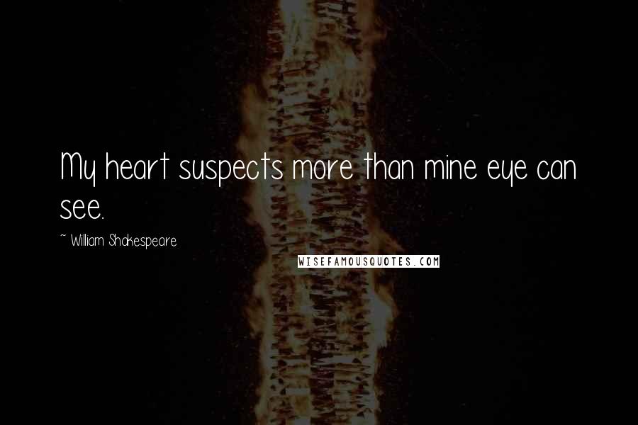 William Shakespeare Quotes: My heart suspects more than mine eye can see.