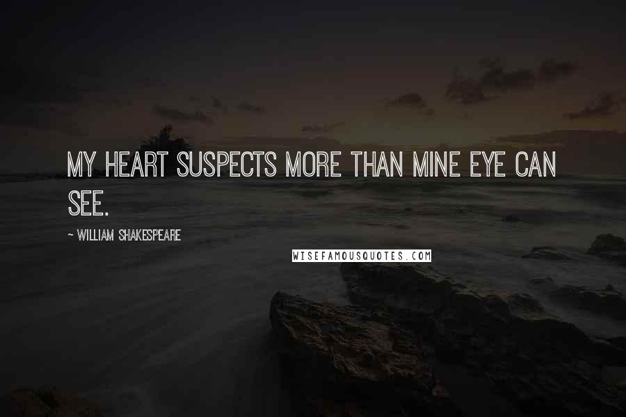 William Shakespeare Quotes: My heart suspects more than mine eye can see.