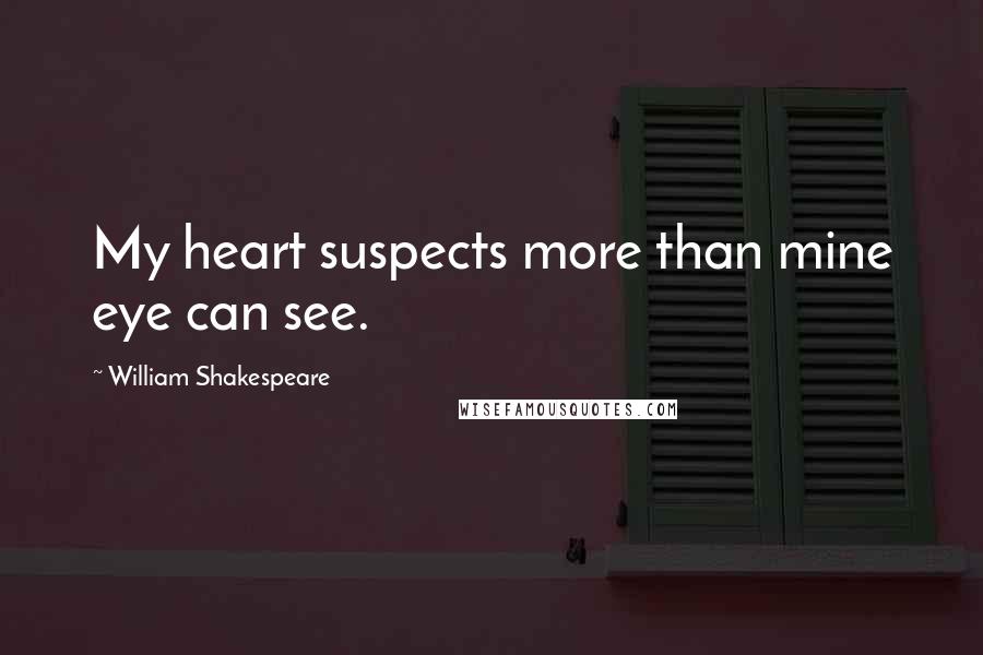 William Shakespeare Quotes: My heart suspects more than mine eye can see.