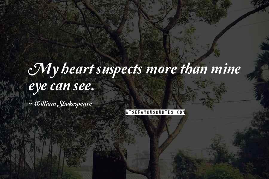 William Shakespeare Quotes: My heart suspects more than mine eye can see.