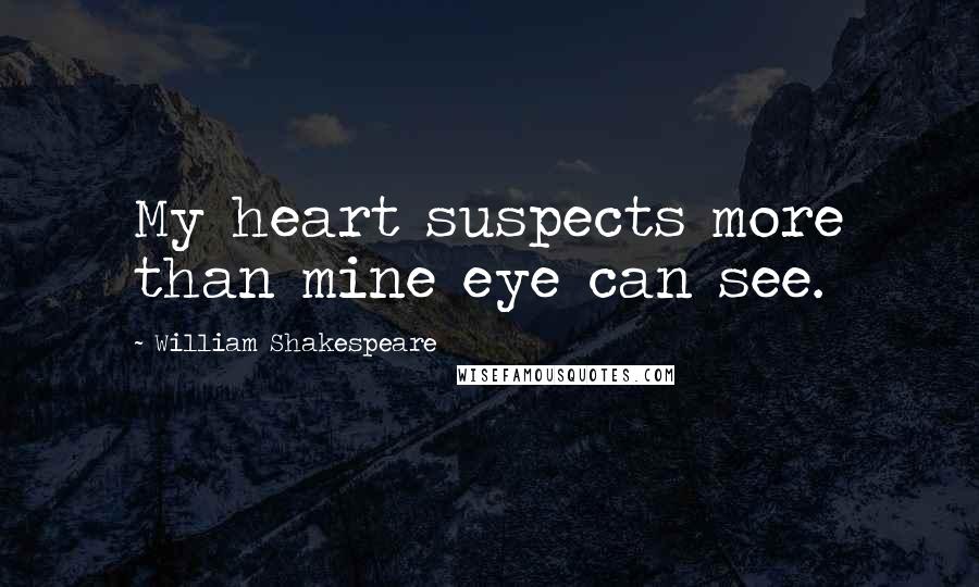 William Shakespeare Quotes: My heart suspects more than mine eye can see.