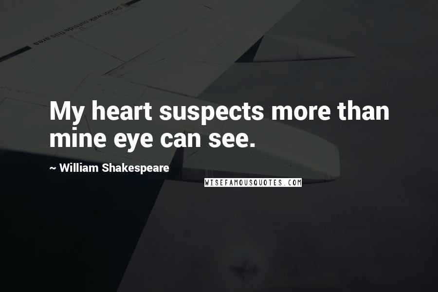 William Shakespeare Quotes: My heart suspects more than mine eye can see.