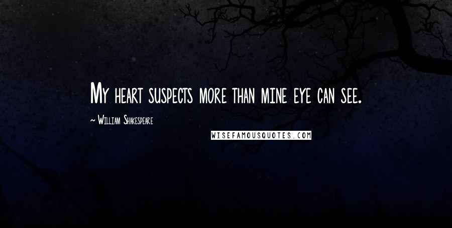 William Shakespeare Quotes: My heart suspects more than mine eye can see.