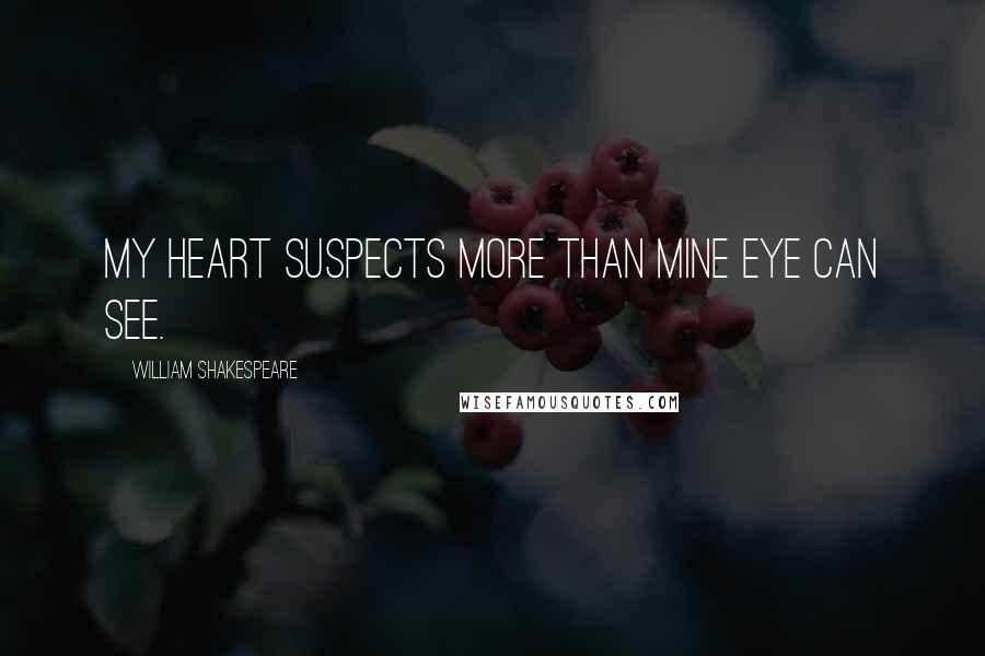 William Shakespeare Quotes: My heart suspects more than mine eye can see.