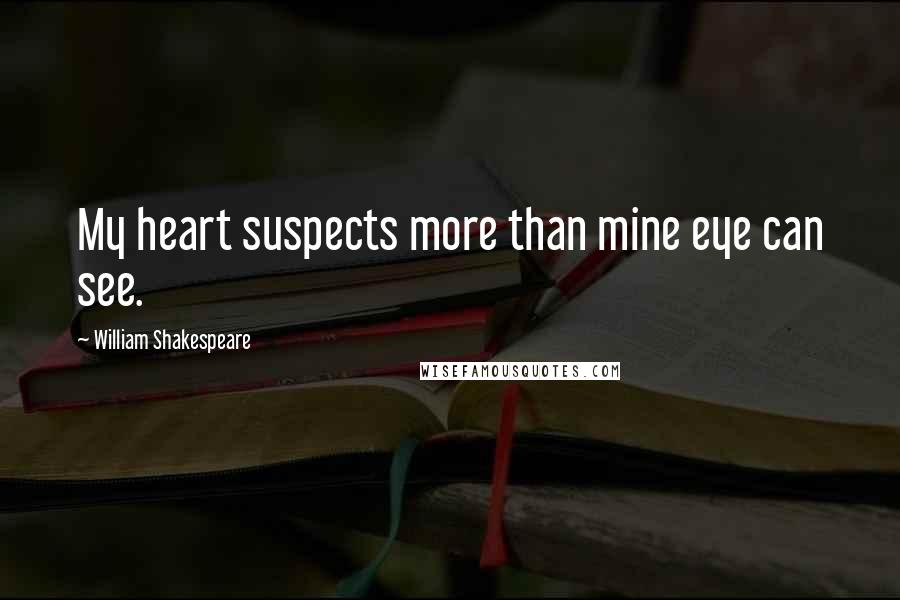 William Shakespeare Quotes: My heart suspects more than mine eye can see.