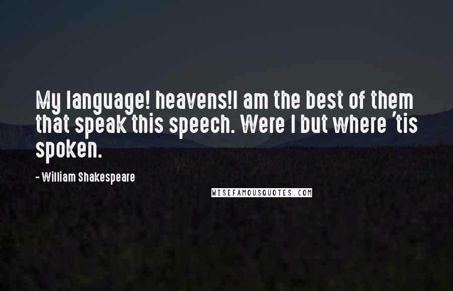 William Shakespeare Quotes: My language! heavens!I am the best of them that speak this speech. Were I but where 'tis spoken.