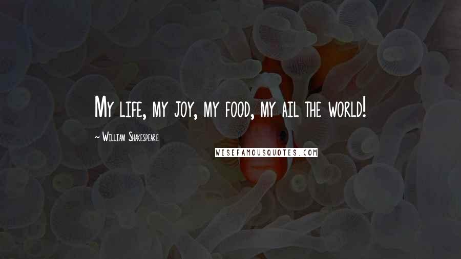 William Shakespeare Quotes: My life, my joy, my food, my ail the world!