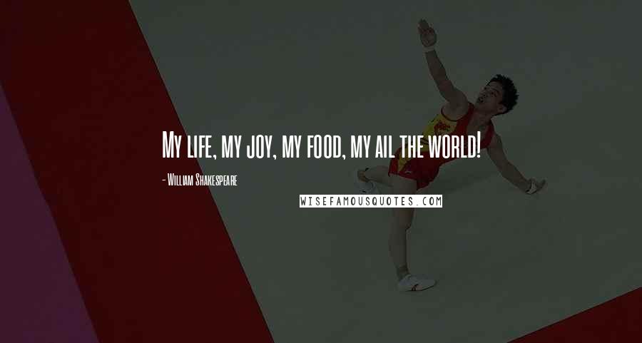 William Shakespeare Quotes: My life, my joy, my food, my ail the world!