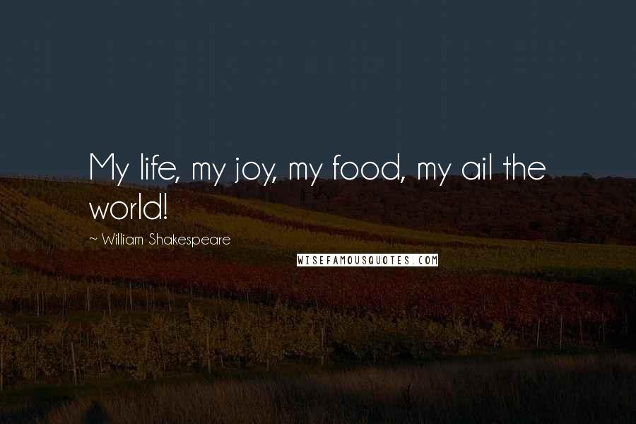 William Shakespeare Quotes: My life, my joy, my food, my ail the world!