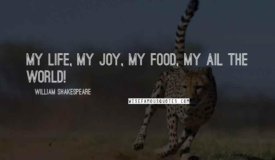 William Shakespeare Quotes: My life, my joy, my food, my ail the world!