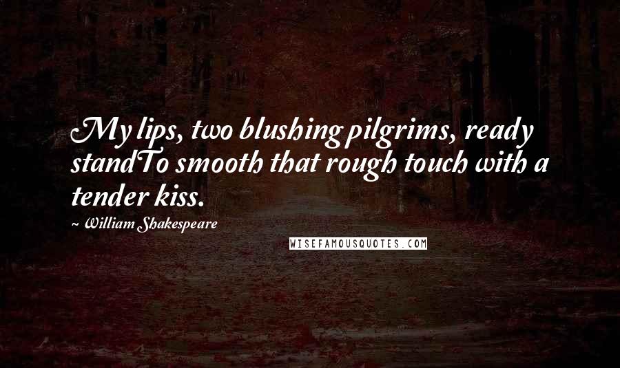 William Shakespeare Quotes: My lips, two blushing pilgrims, ready standTo smooth that rough touch with a tender kiss.