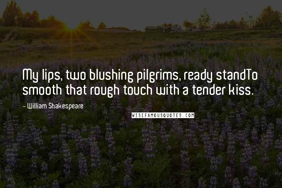 William Shakespeare Quotes: My lips, two blushing pilgrims, ready standTo smooth that rough touch with a tender kiss.