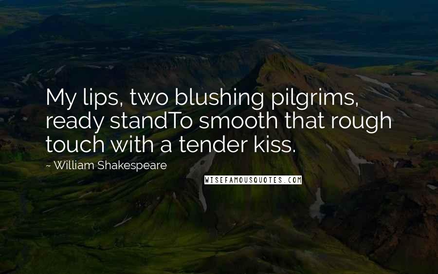 William Shakespeare Quotes: My lips, two blushing pilgrims, ready standTo smooth that rough touch with a tender kiss.