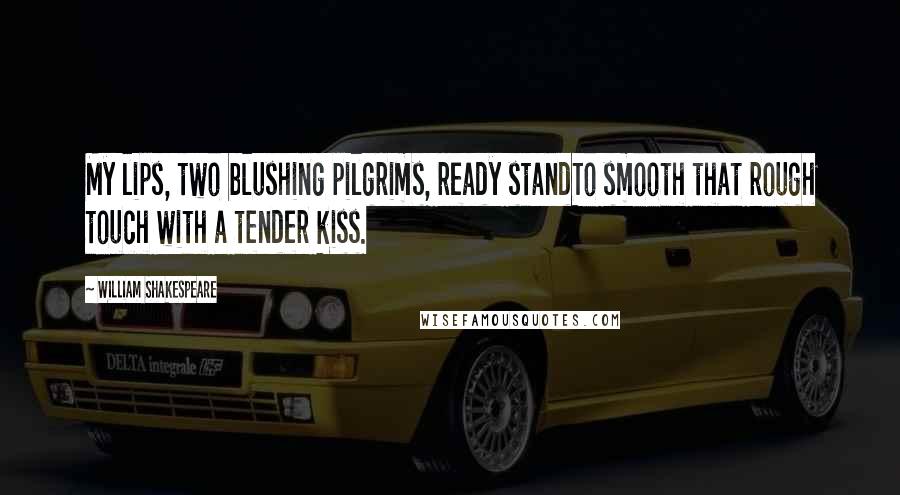 William Shakespeare Quotes: My lips, two blushing pilgrims, ready standTo smooth that rough touch with a tender kiss.