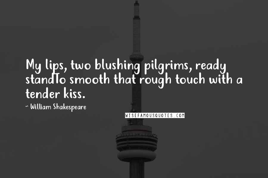 William Shakespeare Quotes: My lips, two blushing pilgrims, ready standTo smooth that rough touch with a tender kiss.