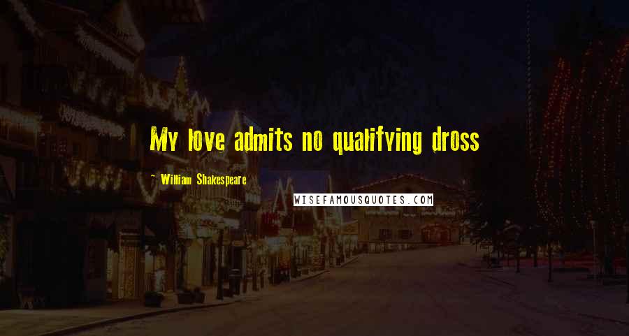 William Shakespeare Quotes: My love admits no qualifying dross