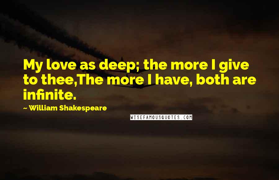 William Shakespeare Quotes: My love as deep; the more I give to thee,The more I have, both are infinite.