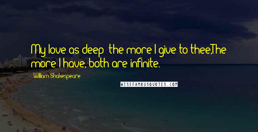 William Shakespeare Quotes: My love as deep; the more I give to thee,The more I have, both are infinite.