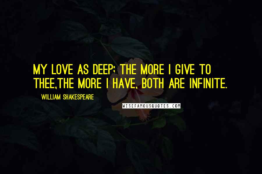 William Shakespeare Quotes: My love as deep; the more I give to thee,The more I have, both are infinite.