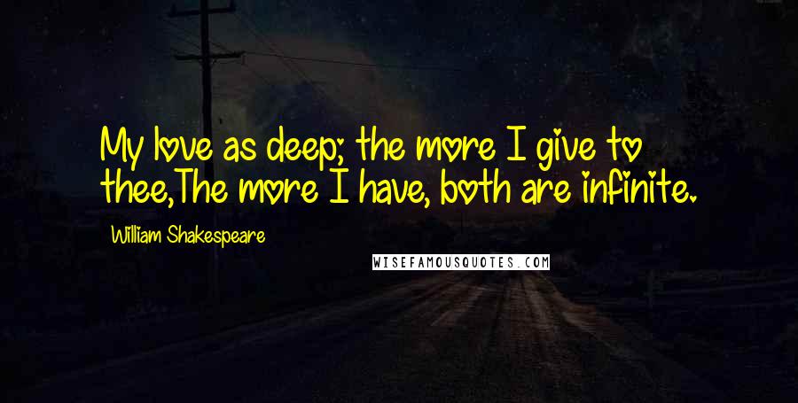 William Shakespeare Quotes: My love as deep; the more I give to thee,The more I have, both are infinite.