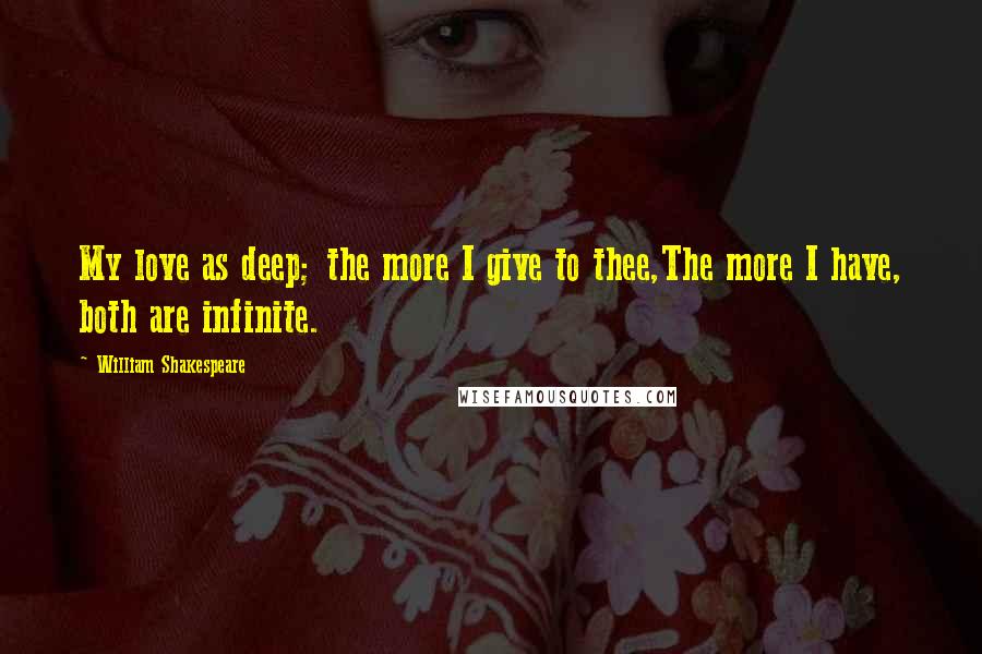 William Shakespeare Quotes: My love as deep; the more I give to thee,The more I have, both are infinite.
