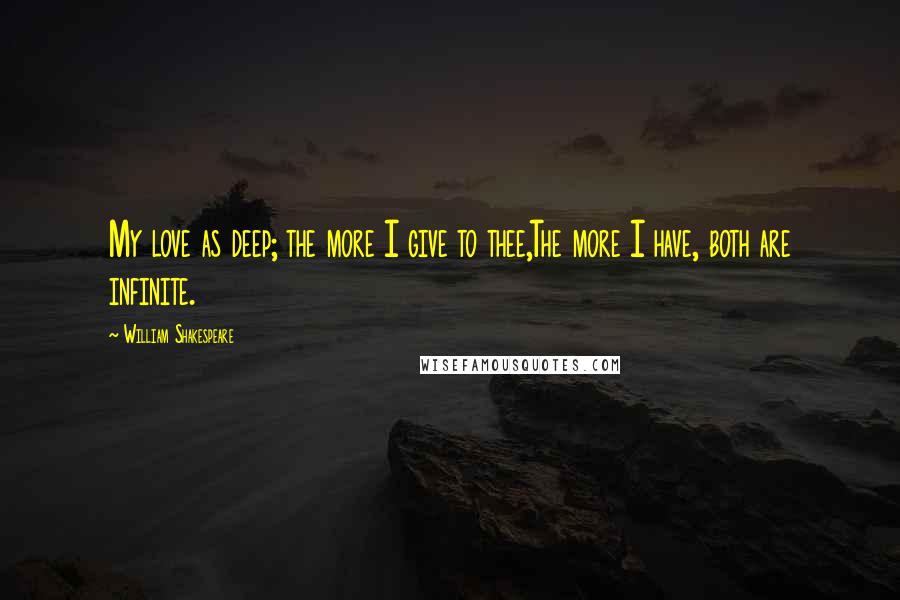 William Shakespeare Quotes: My love as deep; the more I give to thee,The more I have, both are infinite.