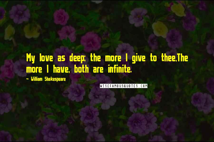 William Shakespeare Quotes: My love as deep; the more I give to thee,The more I have, both are infinite.