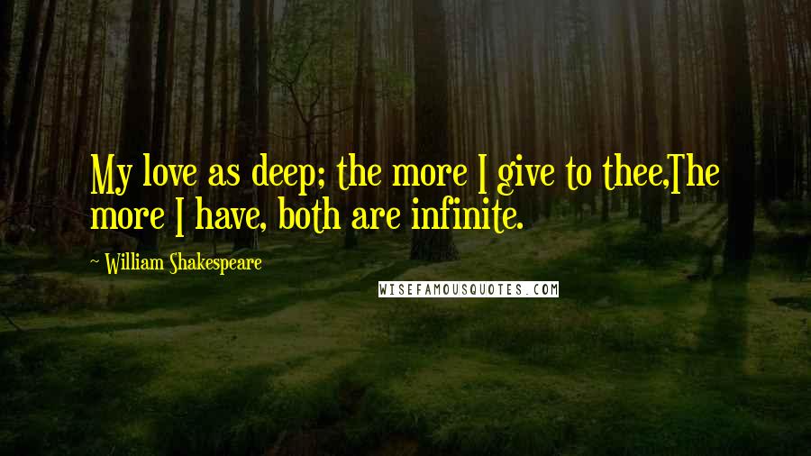 William Shakespeare Quotes: My love as deep; the more I give to thee,The more I have, both are infinite.