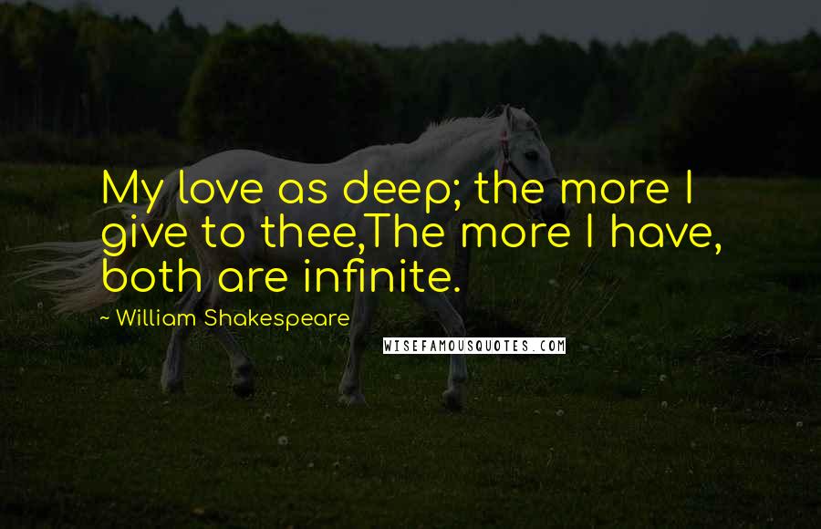 William Shakespeare Quotes: My love as deep; the more I give to thee,The more I have, both are infinite.