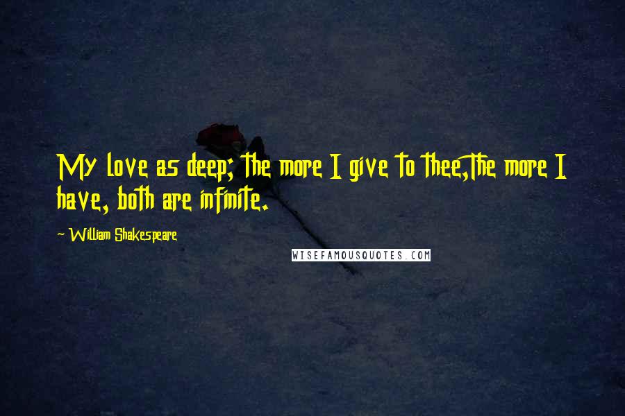 William Shakespeare Quotes: My love as deep; the more I give to thee,The more I have, both are infinite.