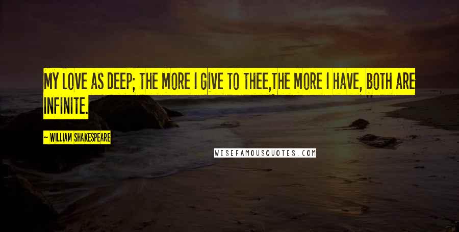 William Shakespeare Quotes: My love as deep; the more I give to thee,The more I have, both are infinite.