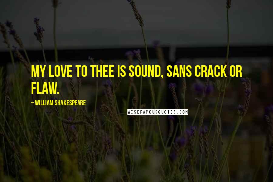 William Shakespeare Quotes: My love to thee is sound, sans crack or flaw.