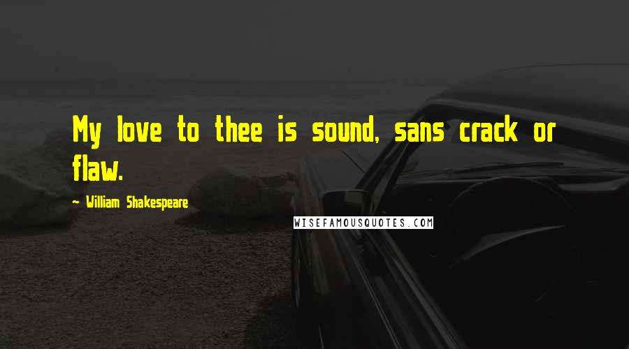 William Shakespeare Quotes: My love to thee is sound, sans crack or flaw.