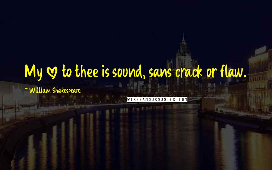 William Shakespeare Quotes: My love to thee is sound, sans crack or flaw.