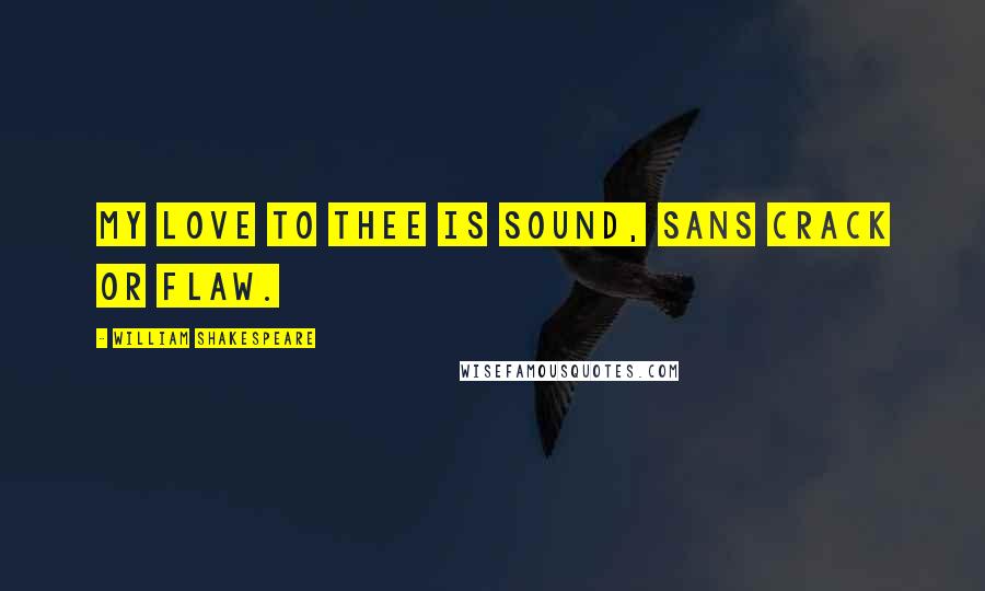 William Shakespeare Quotes: My love to thee is sound, sans crack or flaw.