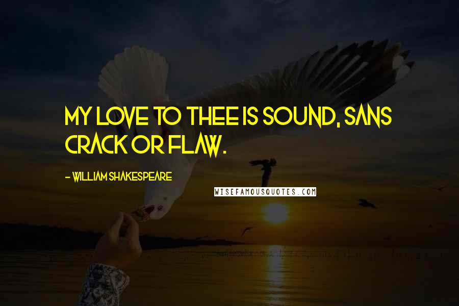 William Shakespeare Quotes: My love to thee is sound, sans crack or flaw.
