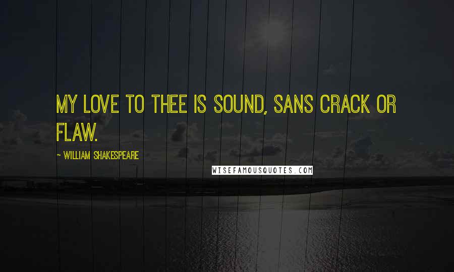 William Shakespeare Quotes: My love to thee is sound, sans crack or flaw.