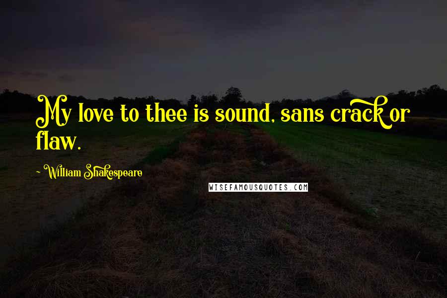 William Shakespeare Quotes: My love to thee is sound, sans crack or flaw.