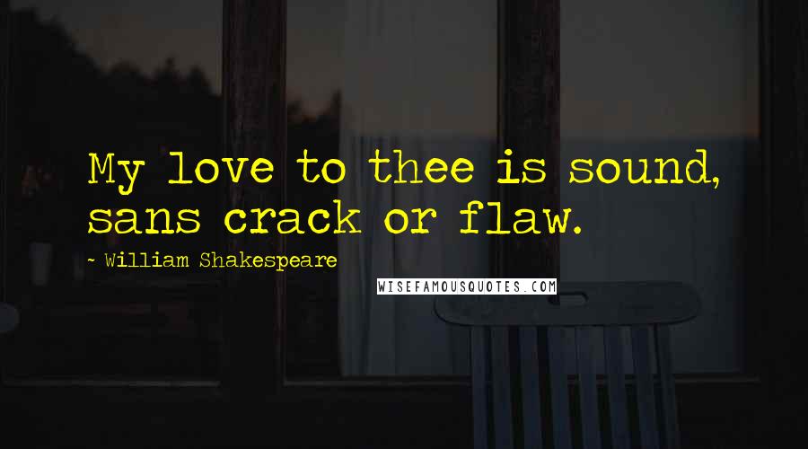 William Shakespeare Quotes: My love to thee is sound, sans crack or flaw.